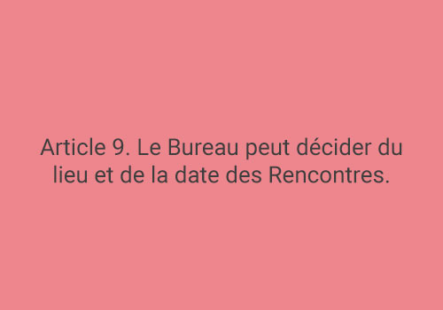 Article 9. Le Bureau peut décider du lieu et de la date des Rencontres.